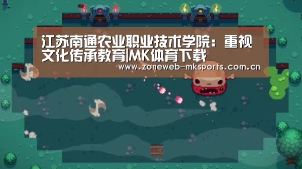 江苏南通农业职业技术学院:重视文化传承教育|MK体育下载(图2) MK体育官方网站