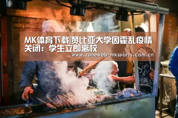 MK体育下载|赞比亚大学因霍乱疫情关闭:学生立即离校(图3) MK体育下载