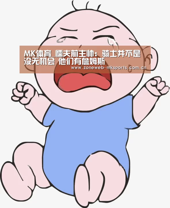 MK体育_懦夫前主帅:骑士并不是没无机会 他们有詹姆斯(图3) MK体育